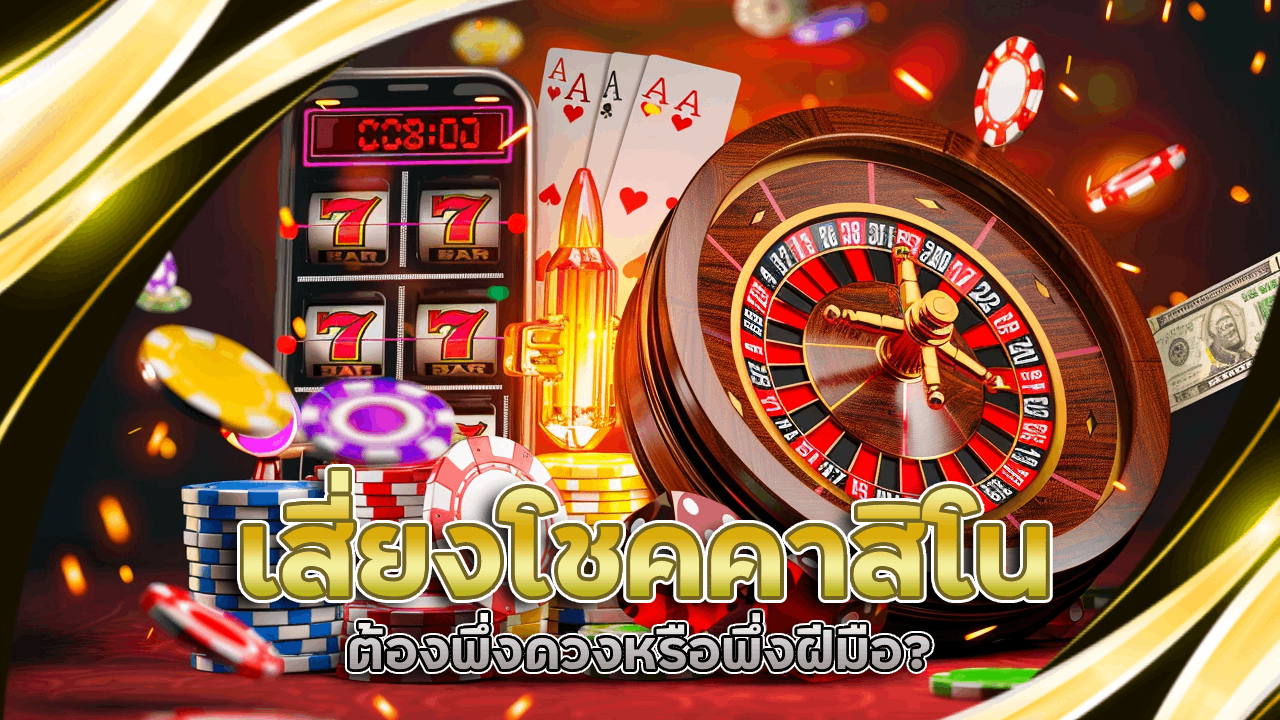 เสี่ยงโชคคาสิโน LISBOA168 ต้องพึ่งดวงหรือพึ่งฝีมือ?